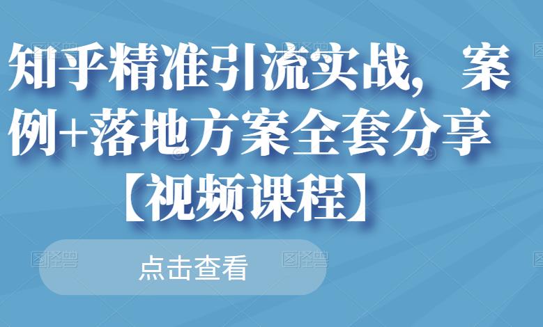 知乎精准引流实战，案例+落地方案全套分享【视频课程】_豪客资源库