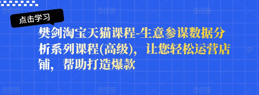 樊剑淘宝天猫课程-生意参谋数据分析系列课程(高级)，让您轻松运营店铺，帮助打造爆款_豪客资源库