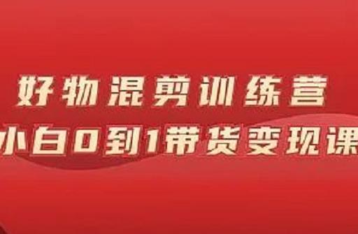 万三好物混剪训练营：小白0到1带货变现课_豪客资源库
