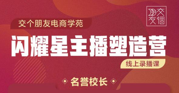 交个朋友:闪耀星主播塑造营2207期，3天2夜入门带货主播，懂人性懂客户成为王者销售_豪客资源库