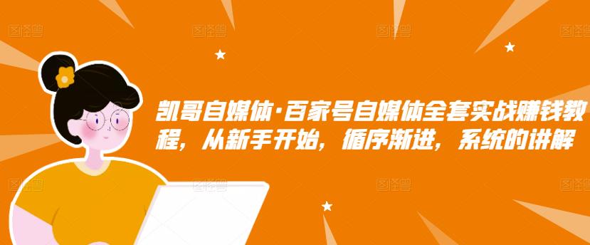 凯哥自媒体·百家号自媒体全套实战赚钱教程，从新手开始，循序渐进，系统的讲解_豪客资源库