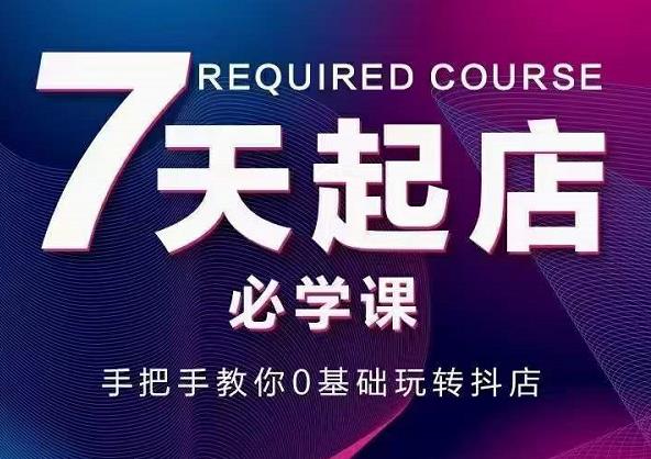 抖音小店7天起店必学课，手把手教你0基础玩转抖店_豪客资源库