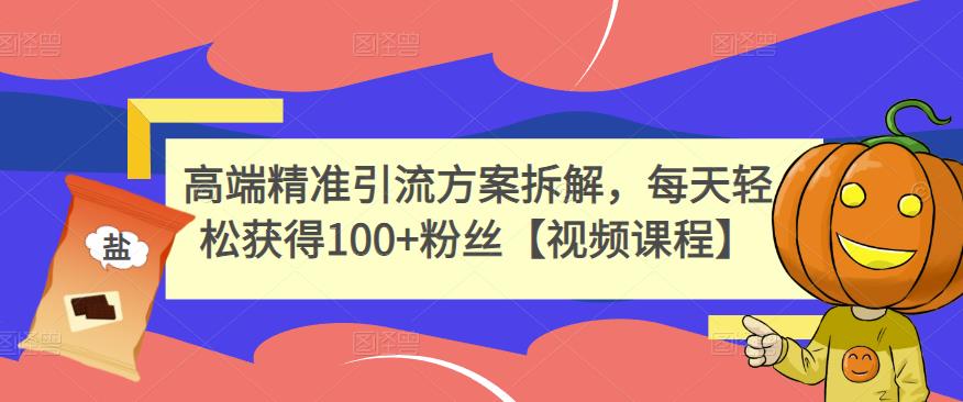 高端精准引流方案拆解，每天轻松获得100+粉丝【视频课程】_豪客资源库