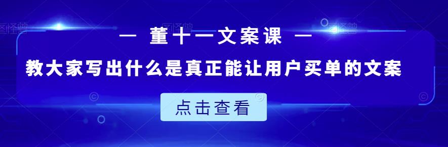 董十一文案课:教大家写出什么是真正能让用户买单的文案_豪客资源库