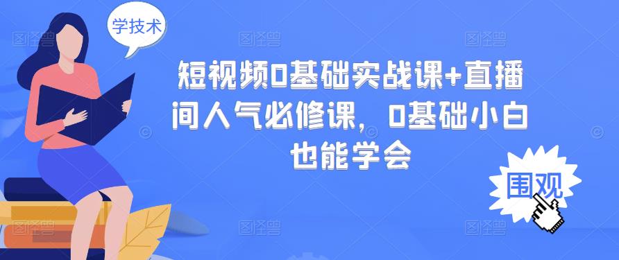 短视频0基础实战课+直播间人气必修课，0基础小白也能学会_豪客资源库