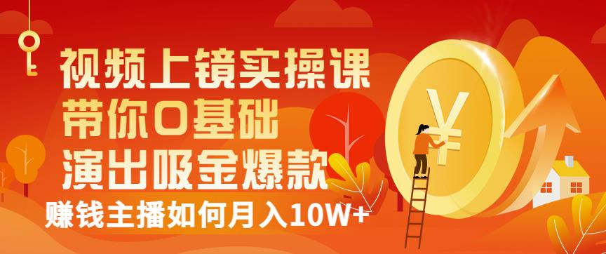 视频上镜实操课：带你0基础演出吸金爆款，赚钱主播如何月入10W+_豪客资源库