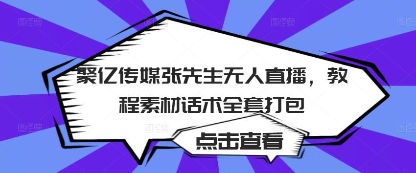 聚亿传媒张先生无人直播,教程素材话术全套打包_豪客资源库