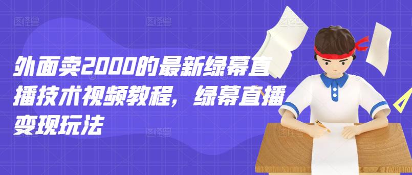 外面卖2000的最新绿幕直播技术视频教程，绿幕直播变现玩法_豪客资源库