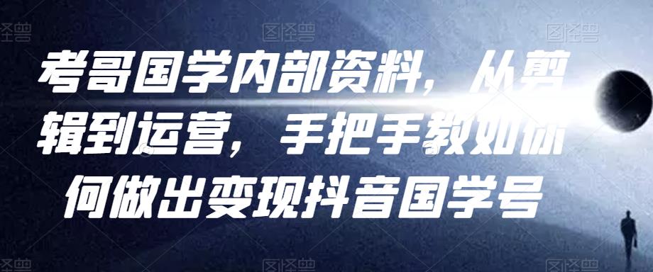 考哥国学内部资料，从剪辑到运营，手把手教如你‬何做出变现抖音‬国学号（教程+素材+模板）_豪客资源库