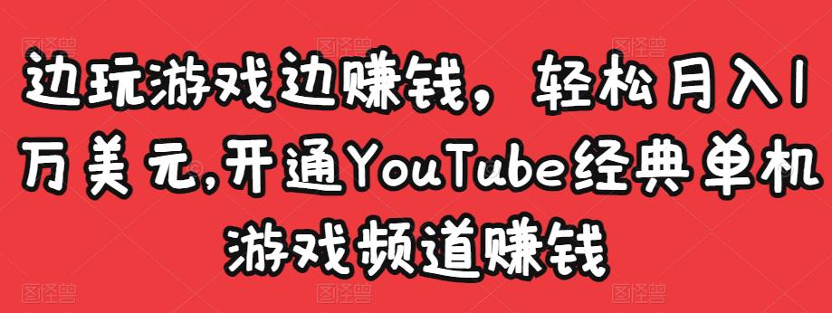 边玩游戏边赚钱，轻松月入1万美元，开通YouTube经典单机游戏频道赚钱_豪客资源库