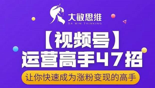 大敏思维-视频号运营高手47招，让你快速成为涨粉变现高手_豪客资源库