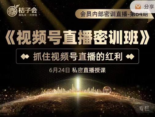 桔子会《视频号直播密训班》，抓住视频号直播的红利 价值12800_豪客资源库