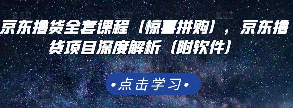 京东撸货全套课程（惊喜拼购），京东撸货项目深度解析（附软件）_豪客资源库