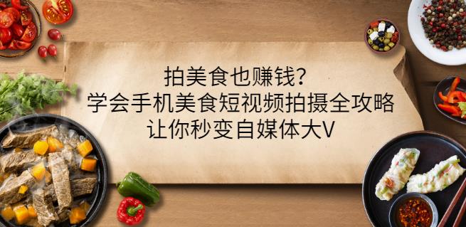 拍美食也赚钱？学会手机美食短视频拍摄全攻略，让你秒变自媒体大V_豪客资源库
