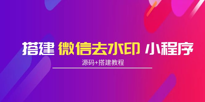 搭建微信去水印小程序 带流量主【源码+搭建教程】_豪客资源库