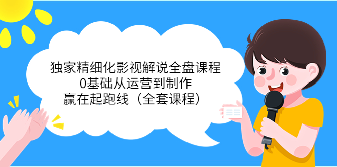独家精细化影视解说全盘课程，0基础从运营到制作，赢在起跑线（全套课程）_豪客资源库