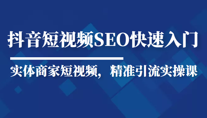 抖音短视频Seo搜索排名优化新手快速入门教程，实体商家短视频，精准引流实操课_豪客资源库