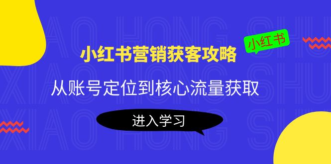 小红书营销获客攻略：从账号定位到核心流量获取，爆款笔记打造_豪客资源库