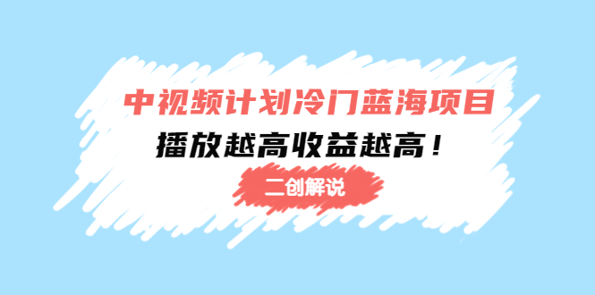 中视频计划冷门蓝海项目【二创解说】陪跑课程：播放越高收益越高_豪客资源库