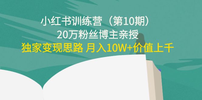 小红书训练营(第10期)20万粉丝博主亲授:独家变现思路 月入10W+价值上千_豪客资源库