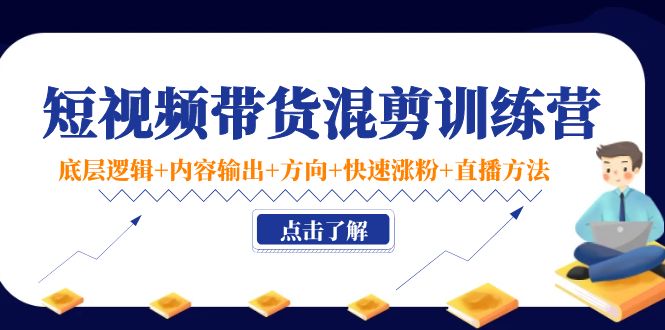 短视频带货混剪训练营：底层逻辑+内容输出+方向+快速涨粉+直播方法_豪客资源库