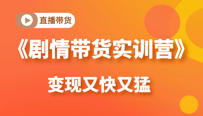《剧情带货实训营》目前最好的直播带货方式，变起现来是又快又猛（价值980元）_豪客资源库