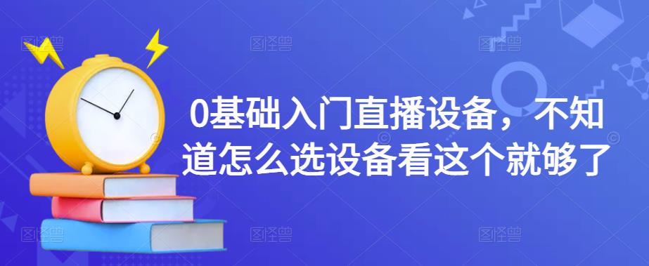 0基础入门直播设备，不知道怎么选设备看这个就够了_豪客资源库