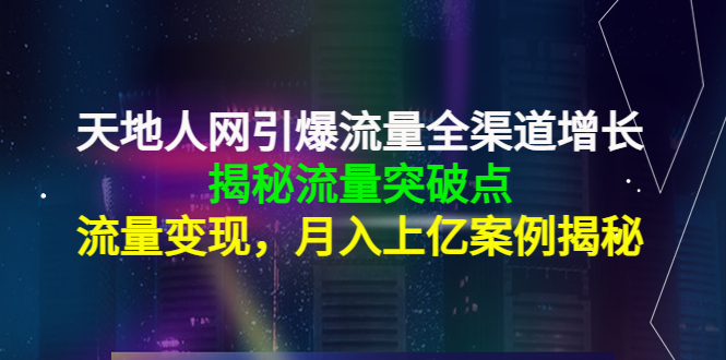 天地人网引爆流量全渠道增长：揭秘流量突然破点，流量变现，月入上亿案例_豪客资源库