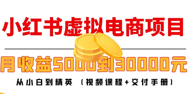 小红书虚拟电商项目:从小白到精英 月收益5000到30000 (视频课程+交付手册)_豪客资源库