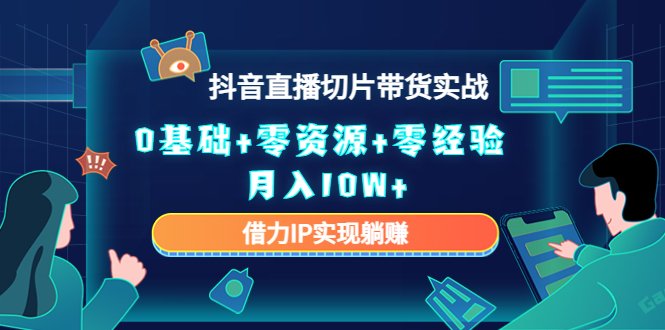 2023抖音直播切片带货实战，0基础+零资源+零经验 月入10W+借力IP实现躺赚_豪客资源库