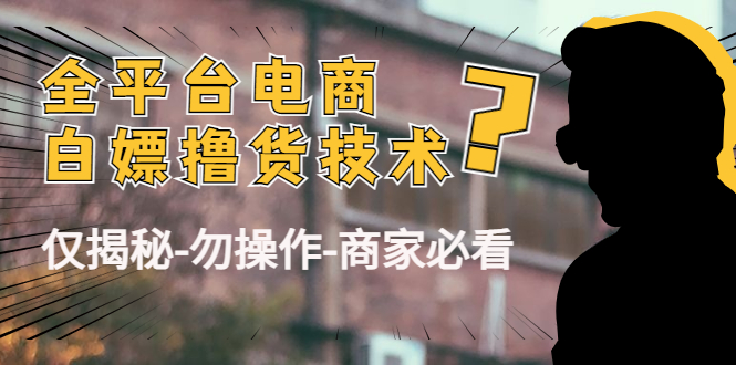 外面收费2980的全平台电商白嫖撸货技术（仅揭秘勿操作-商家防范必看）_豪客资源库