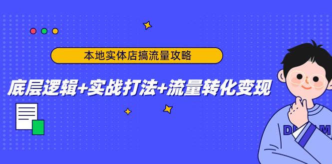 本地实体店搞流量攻略：底层逻辑+实战打法+流量转化变现_豪客资源库