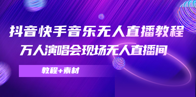 抖音快手音乐无人直播教程，万人演唱会现场无人直播间（教程+素材）_豪客资源库