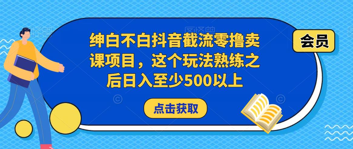 绅白不白抖音截流零撸卖课项目，这个玩法熟练之后日入至少500以上_豪客资源库