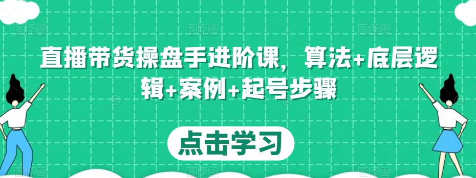 直播带货操盘手进阶课，算法+底层逻辑+案例+起号步骤_豪客资源库