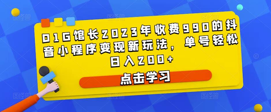 D1G馆长2023年收费990的抖音小程序变现新玩法，单号轻松日入200+_豪客资源库