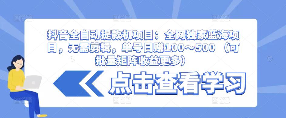 抖音全自动提款机项目：全网独家蓝海项目，无需剪辑，单号日赚100～500 （可批量矩阵收益更多）_豪客资源库
