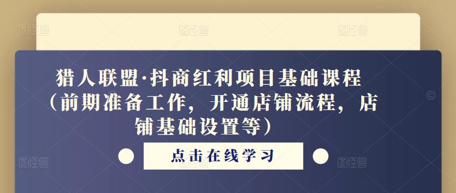猎人联盟·抖商红利项目基础课程（前期准备工作，开通店铺流程，店铺基础设置等）_豪客资源库
