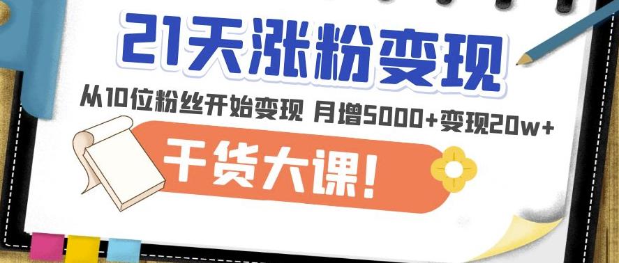 21天精准涨粉变现干货大课：从10位粉丝开始变现月增5000+变现20w+_豪客资源库