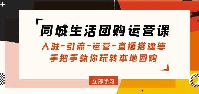 同城生活团购运营课：入驻-引流-运营-直播搭建等玩转本地团购_豪客资源库