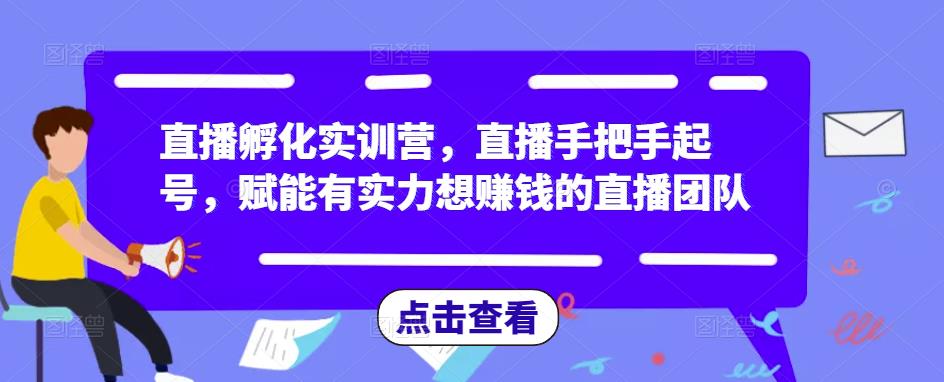 直播孵化实训营，直播手把手起号，赋能有实力想赚钱的直播团队_豪客资源库