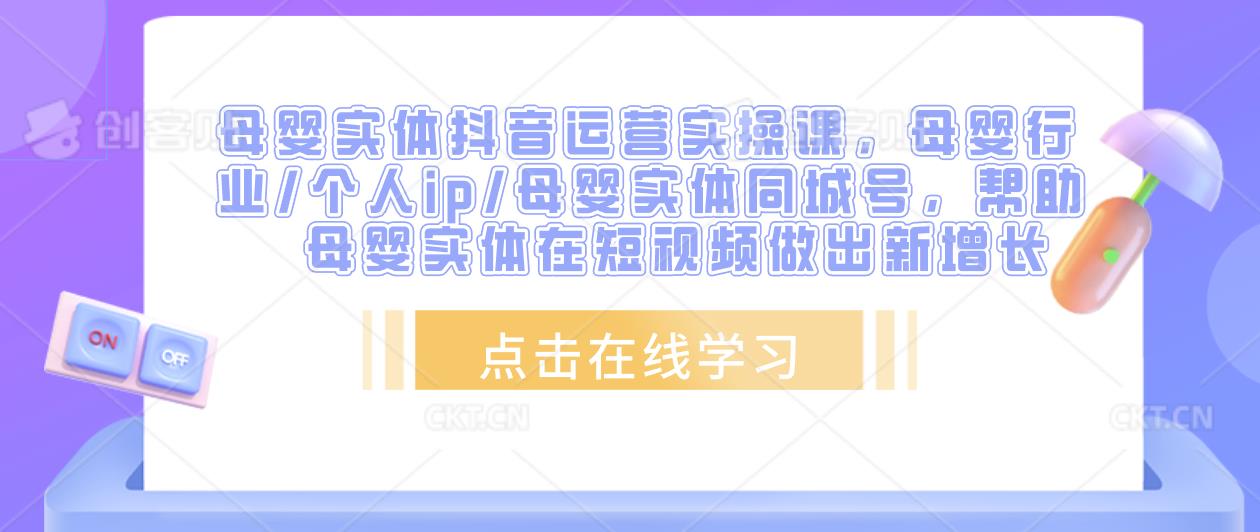 母婴实体抖音运营实操课，母婴行业/个人ip/母婴实体同城号，帮助母婴实体在短视频做出新增长_豪客资源库