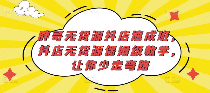 胖哥无货源抖店速成班,抖店无货源保姆级教学,让你少走弯路_豪客资源库