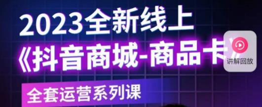 老陶电商·抖音商城商品卡，​2023全新线上全套运营系列课_豪客资源库