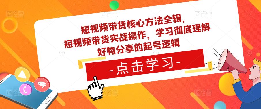 短视频带货核心方法全辑，​短视频带货实战操作，学习彻底理解好物分享的起号逻辑_豪客资源库