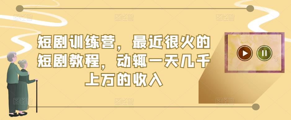 短剧训练营，最近很火的短剧教程，动辄一天几千上万的收入_豪客资源库