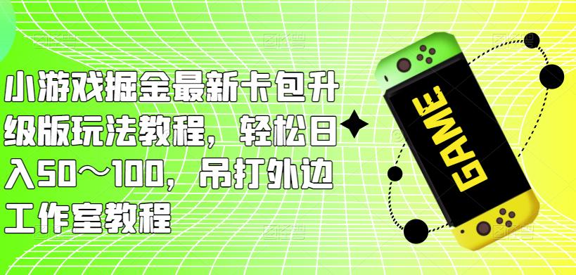 小游戏掘金最新卡包升级版玩法教程，轻松日入50～100，吊打外边工作室教程_豪客资源库