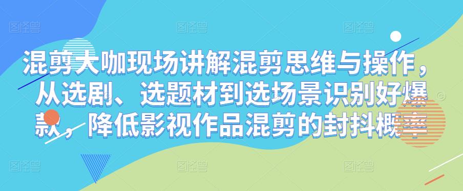 混剪大咖现场讲解混剪思维与操作，从选剧、选题材到选场景识别好爆款，降低影视作品混剪的封抖概率_豪客资源库
