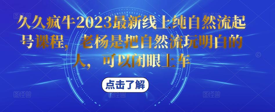 久久疯牛2023最新线上纯自然流起号课程，老杨是把自然流玩明白的人，可以闭眼上车_豪客资源库