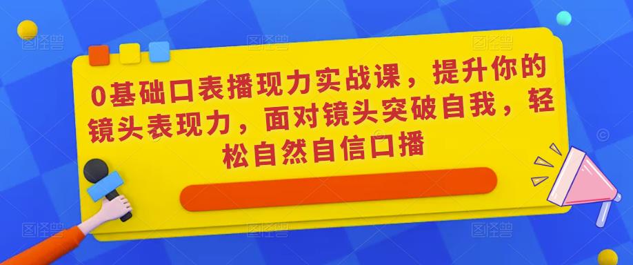 0基础口表播‬现力实战课，提升你的镜头表现力，面对镜头突破自我，轻松自然自信口播_豪客资源库